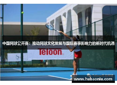 中国网球公开赛：推动网球文化发展与国际赛事影响力的新时代机遇