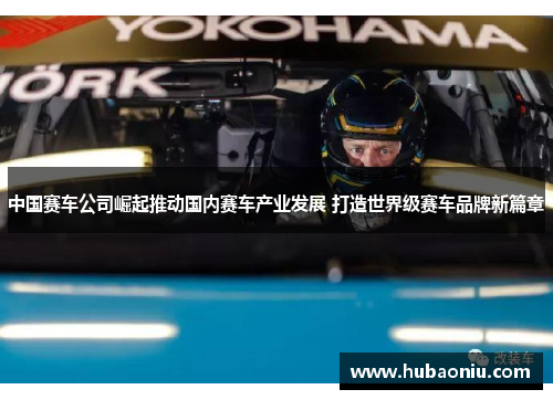 中国赛车公司崛起推动国内赛车产业发展 打造世界级赛车品牌新篇章