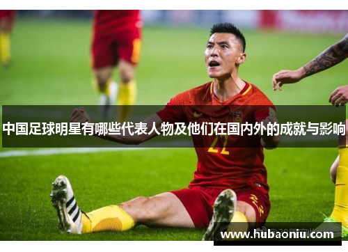 中国足球明星有哪些代表人物及他们在国内外的成就与影响