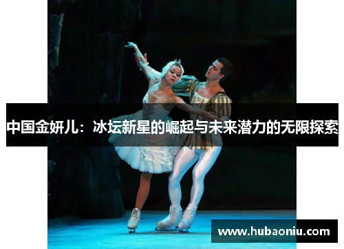 中国金妍儿：冰坛新星的崛起与未来潜力的无限探索