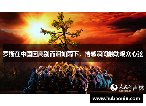 罗斯在中国因离别而泪如雨下，情感瞬间触动观众心弦