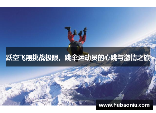 跃空飞翔挑战极限，跳伞运动员的心跳与激情之旅