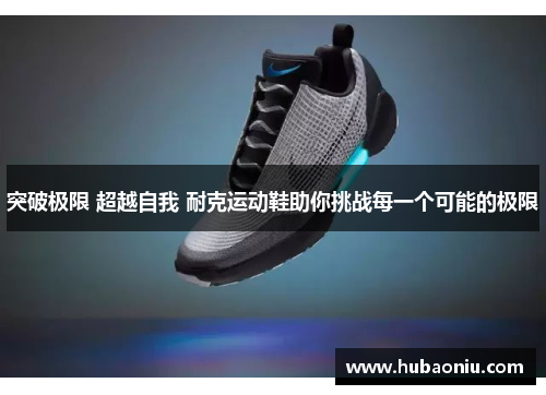 突破极限 超越自我 耐克运动鞋助你挑战每一个可能的极限