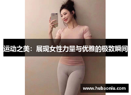 运动之美：展现女性力量与优雅的极致瞬间