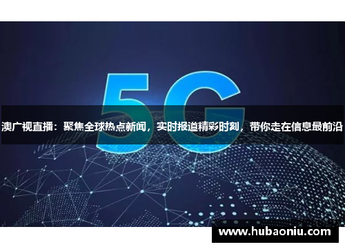 澳广视直播：聚焦全球热点新闻，实时报道精彩时刻，带你走在信息最前沿